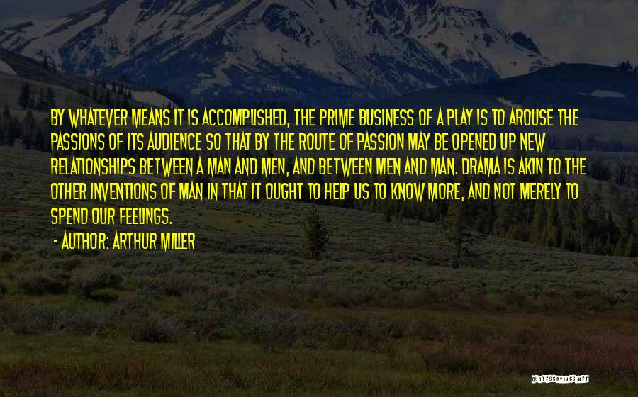 Arthur Miller Quotes: By Whatever Means It Is Accomplished, The Prime Business Of A Play Is To Arouse The Passions Of Its Audience