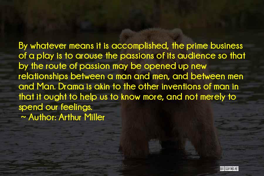 Arthur Miller Quotes: By Whatever Means It Is Accomplished, The Prime Business Of A Play Is To Arouse The Passions Of Its Audience