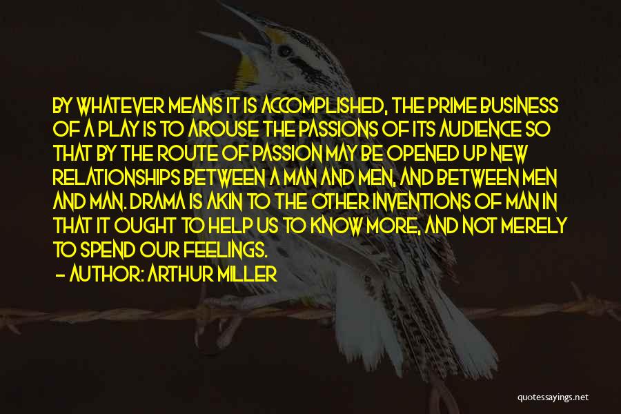 Arthur Miller Quotes: By Whatever Means It Is Accomplished, The Prime Business Of A Play Is To Arouse The Passions Of Its Audience