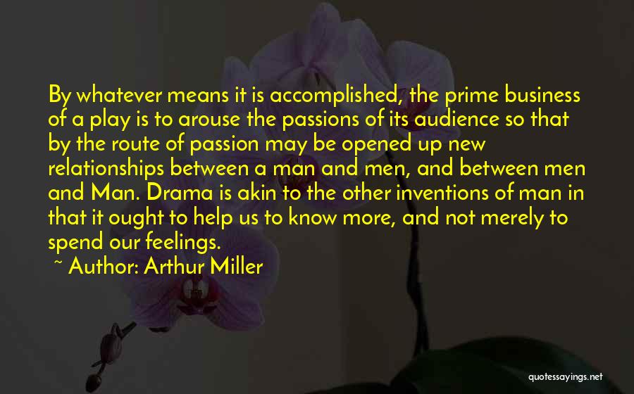 Arthur Miller Quotes: By Whatever Means It Is Accomplished, The Prime Business Of A Play Is To Arouse The Passions Of Its Audience