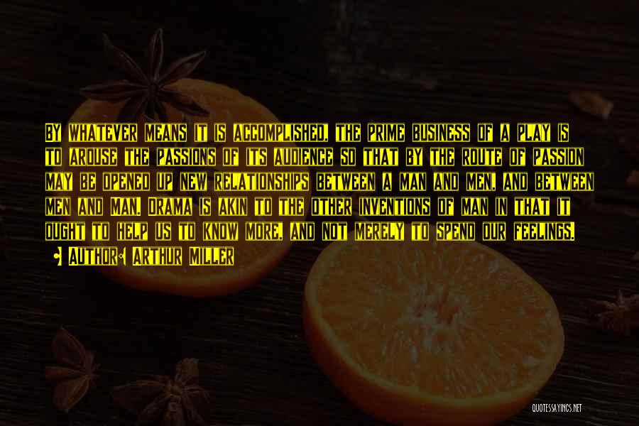 Arthur Miller Quotes: By Whatever Means It Is Accomplished, The Prime Business Of A Play Is To Arouse The Passions Of Its Audience