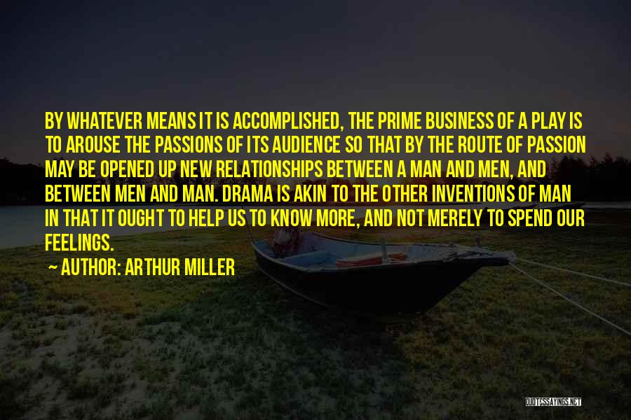 Arthur Miller Quotes: By Whatever Means It Is Accomplished, The Prime Business Of A Play Is To Arouse The Passions Of Its Audience