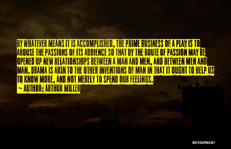 Arthur Miller Quotes: By Whatever Means It Is Accomplished, The Prime Business Of A Play Is To Arouse The Passions Of Its Audience