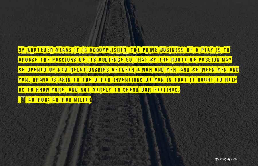 Arthur Miller Quotes: By Whatever Means It Is Accomplished, The Prime Business Of A Play Is To Arouse The Passions Of Its Audience