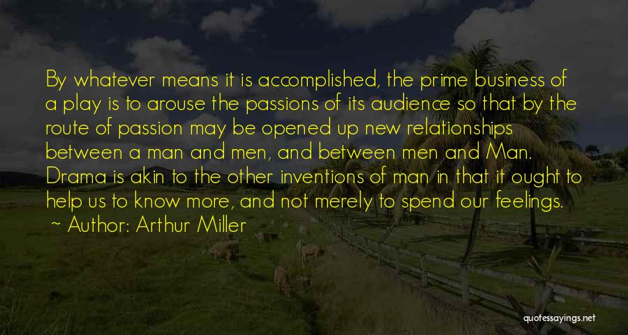 Arthur Miller Quotes: By Whatever Means It Is Accomplished, The Prime Business Of A Play Is To Arouse The Passions Of Its Audience