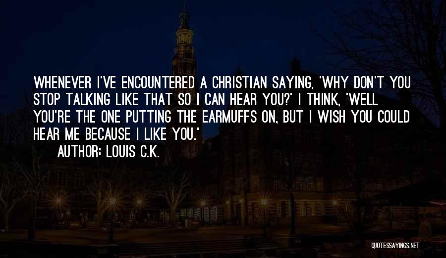 Louis C.K. Quotes: Whenever I've Encountered A Christian Saying, 'why Don't You Stop Talking Like That So I Can Hear You?' I Think,