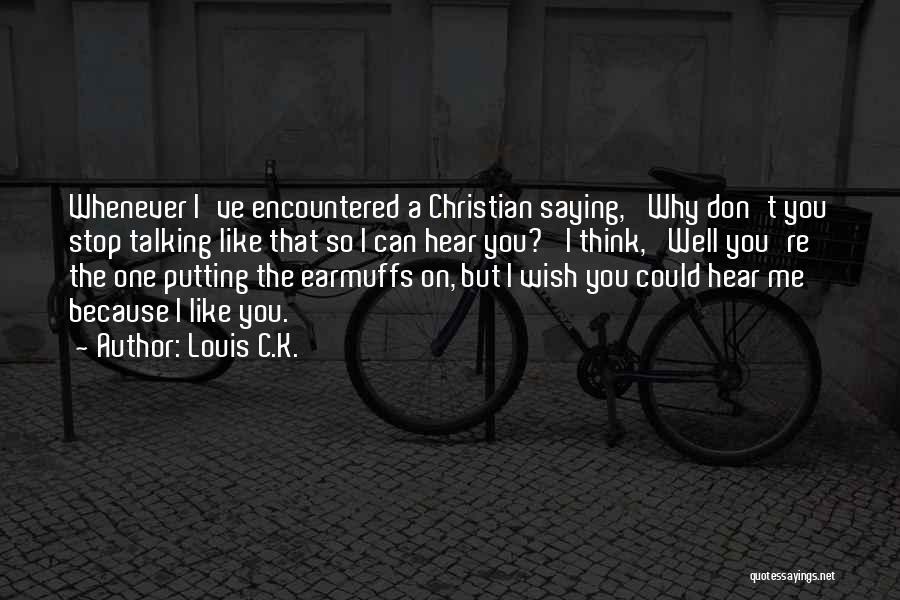 Louis C.K. Quotes: Whenever I've Encountered A Christian Saying, 'why Don't You Stop Talking Like That So I Can Hear You?' I Think,