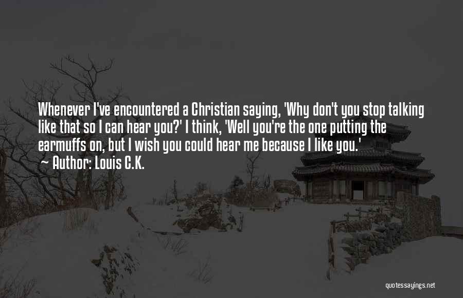 Louis C.K. Quotes: Whenever I've Encountered A Christian Saying, 'why Don't You Stop Talking Like That So I Can Hear You?' I Think,