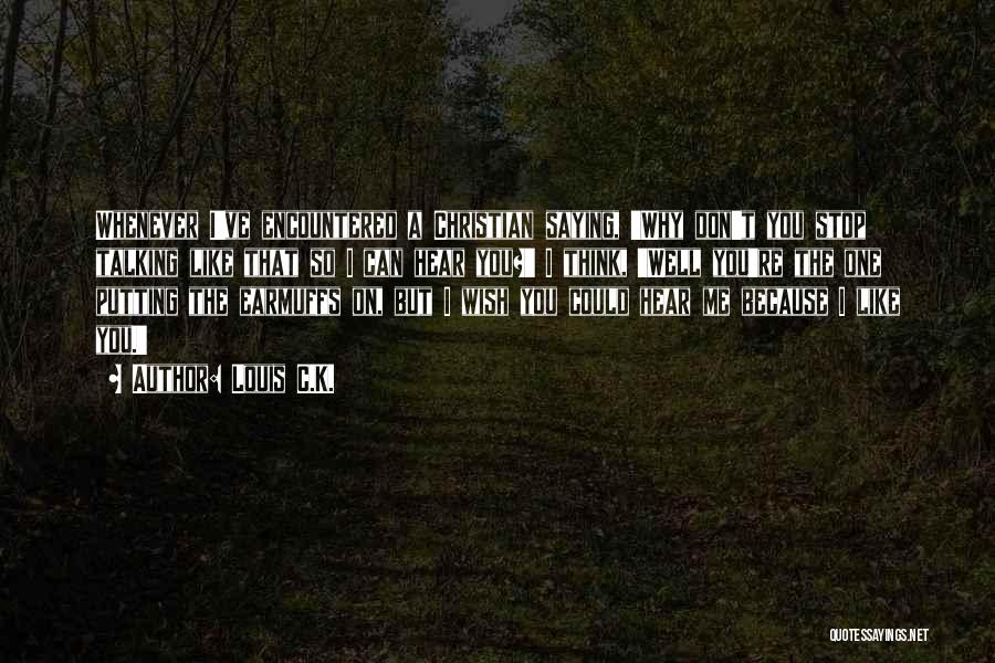 Louis C.K. Quotes: Whenever I've Encountered A Christian Saying, 'why Don't You Stop Talking Like That So I Can Hear You?' I Think,