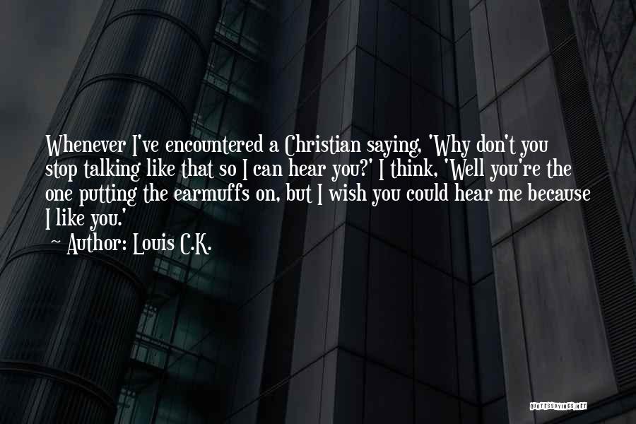 Louis C.K. Quotes: Whenever I've Encountered A Christian Saying, 'why Don't You Stop Talking Like That So I Can Hear You?' I Think,