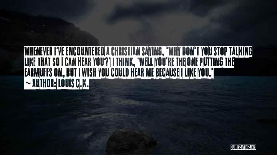 Louis C.K. Quotes: Whenever I've Encountered A Christian Saying, 'why Don't You Stop Talking Like That So I Can Hear You?' I Think,