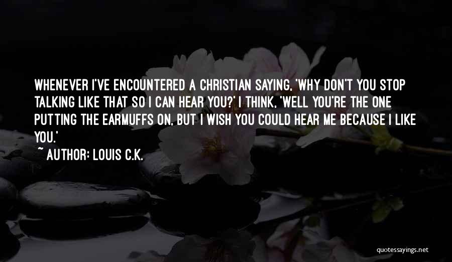 Louis C.K. Quotes: Whenever I've Encountered A Christian Saying, 'why Don't You Stop Talking Like That So I Can Hear You?' I Think,