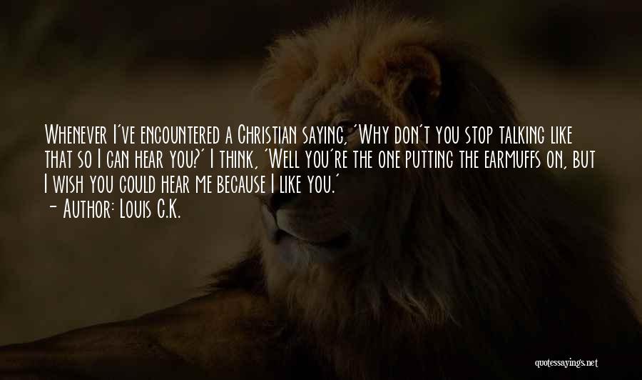 Louis C.K. Quotes: Whenever I've Encountered A Christian Saying, 'why Don't You Stop Talking Like That So I Can Hear You?' I Think,