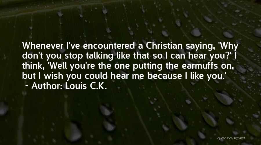 Louis C.K. Quotes: Whenever I've Encountered A Christian Saying, 'why Don't You Stop Talking Like That So I Can Hear You?' I Think,