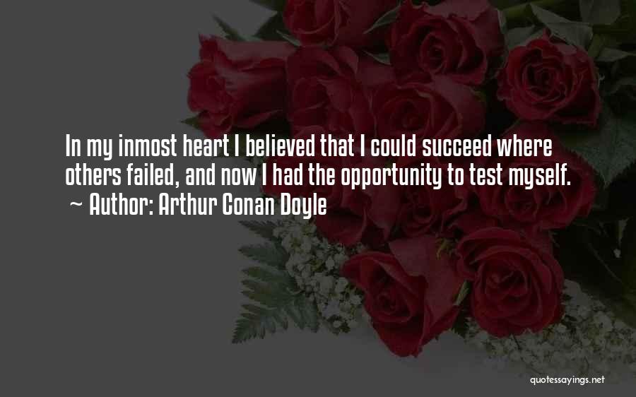 Arthur Conan Doyle Quotes: In My Inmost Heart I Believed That I Could Succeed Where Others Failed, And Now I Had The Opportunity To