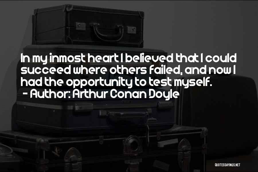 Arthur Conan Doyle Quotes: In My Inmost Heart I Believed That I Could Succeed Where Others Failed, And Now I Had The Opportunity To