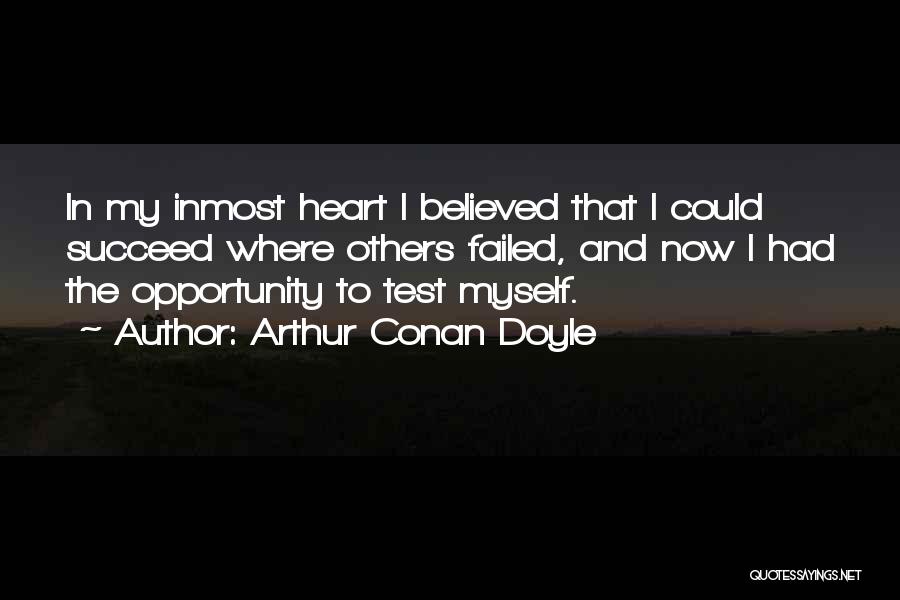 Arthur Conan Doyle Quotes: In My Inmost Heart I Believed That I Could Succeed Where Others Failed, And Now I Had The Opportunity To