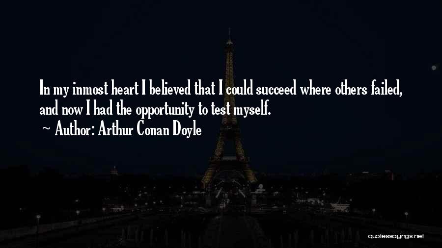 Arthur Conan Doyle Quotes: In My Inmost Heart I Believed That I Could Succeed Where Others Failed, And Now I Had The Opportunity To