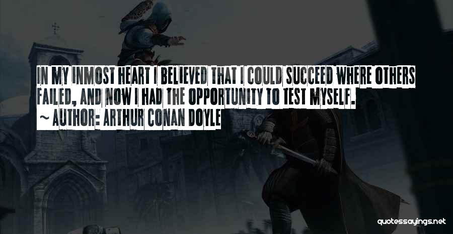 Arthur Conan Doyle Quotes: In My Inmost Heart I Believed That I Could Succeed Where Others Failed, And Now I Had The Opportunity To