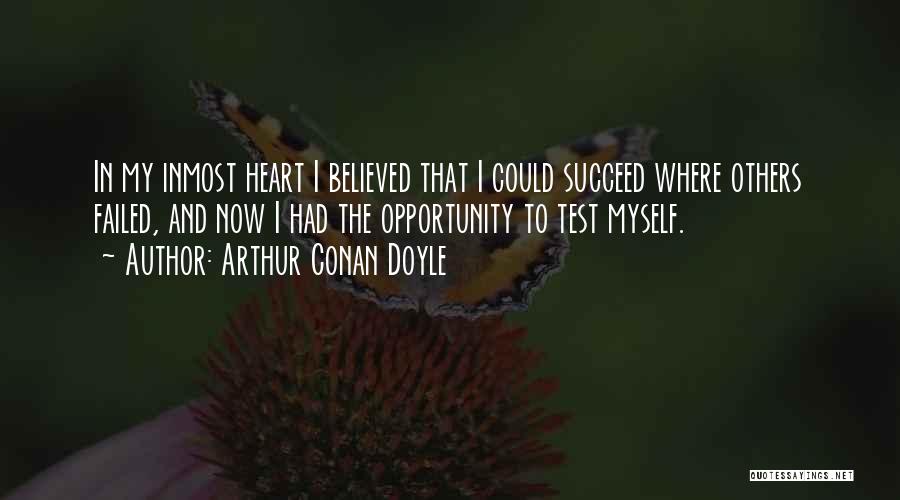 Arthur Conan Doyle Quotes: In My Inmost Heart I Believed That I Could Succeed Where Others Failed, And Now I Had The Opportunity To