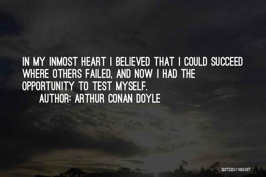 Arthur Conan Doyle Quotes: In My Inmost Heart I Believed That I Could Succeed Where Others Failed, And Now I Had The Opportunity To