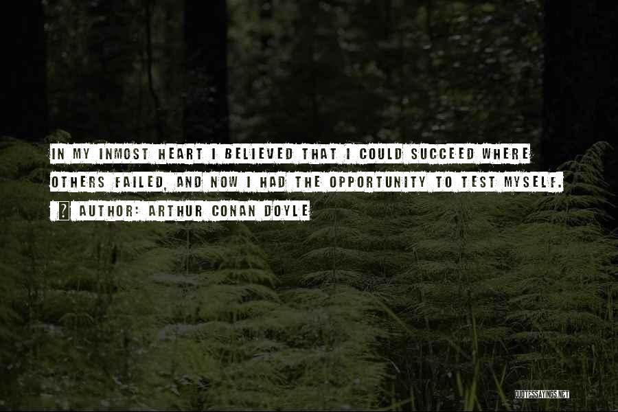 Arthur Conan Doyle Quotes: In My Inmost Heart I Believed That I Could Succeed Where Others Failed, And Now I Had The Opportunity To