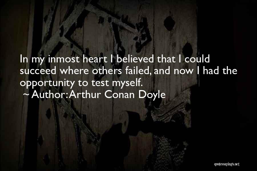 Arthur Conan Doyle Quotes: In My Inmost Heart I Believed That I Could Succeed Where Others Failed, And Now I Had The Opportunity To