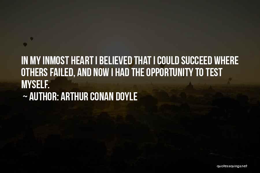Arthur Conan Doyle Quotes: In My Inmost Heart I Believed That I Could Succeed Where Others Failed, And Now I Had The Opportunity To