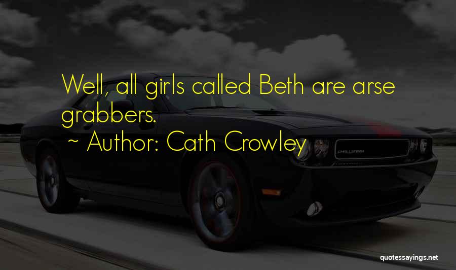 Cath Crowley Quotes: Well, All Girls Called Beth Are Arse Grabbers.