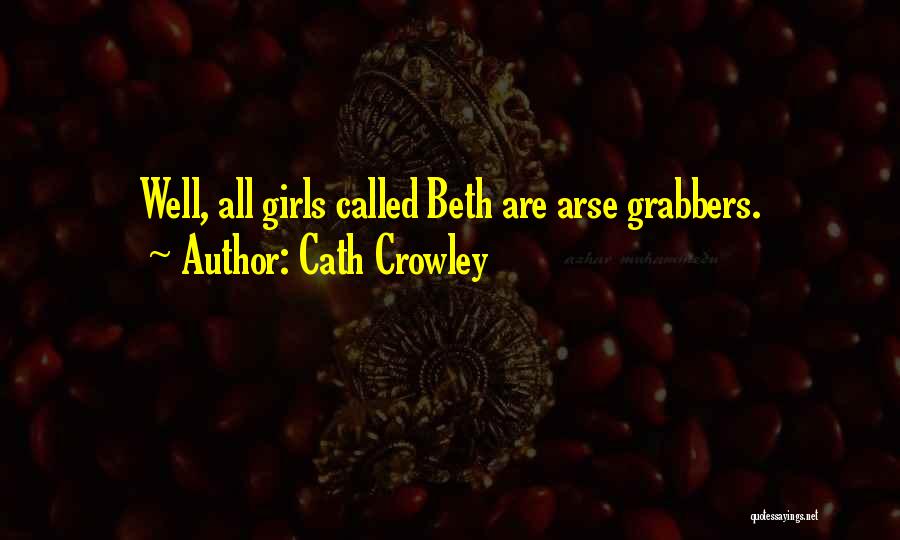 Cath Crowley Quotes: Well, All Girls Called Beth Are Arse Grabbers.