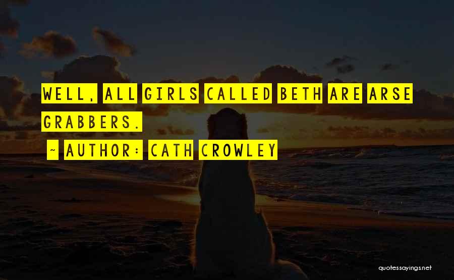 Cath Crowley Quotes: Well, All Girls Called Beth Are Arse Grabbers.