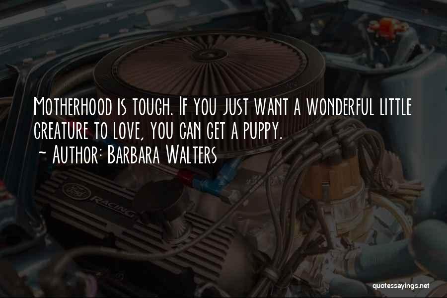 Barbara Walters Quotes: Motherhood Is Tough. If You Just Want A Wonderful Little Creature To Love, You Can Get A Puppy.