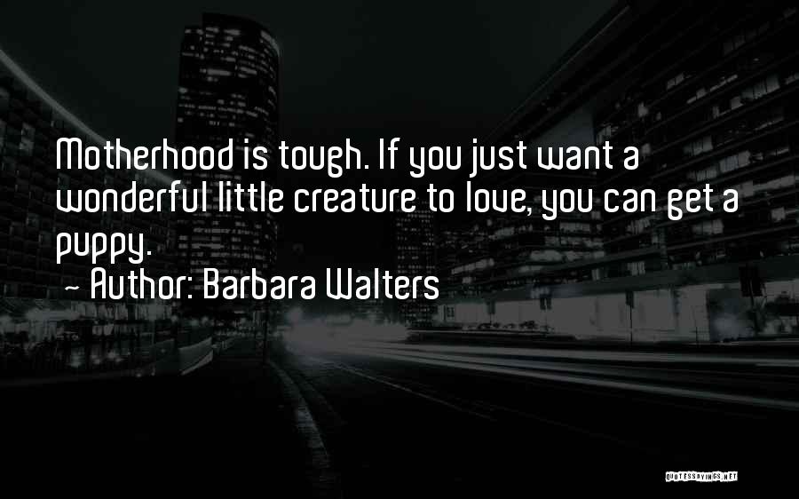 Barbara Walters Quotes: Motherhood Is Tough. If You Just Want A Wonderful Little Creature To Love, You Can Get A Puppy.