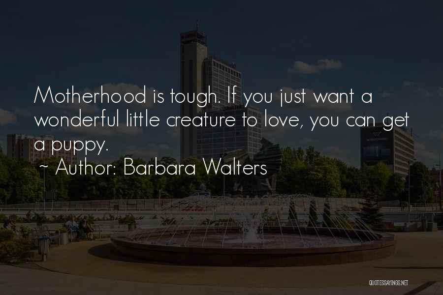 Barbara Walters Quotes: Motherhood Is Tough. If You Just Want A Wonderful Little Creature To Love, You Can Get A Puppy.