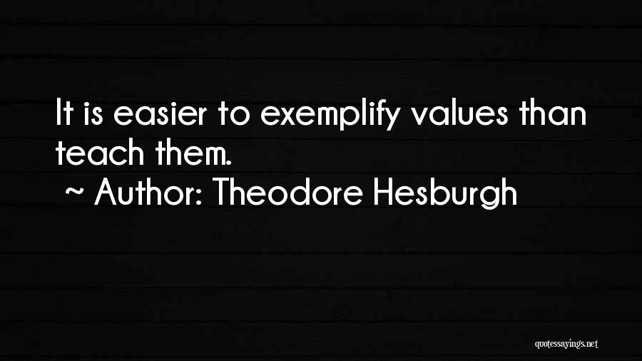 Theodore Hesburgh Quotes: It Is Easier To Exemplify Values Than Teach Them.