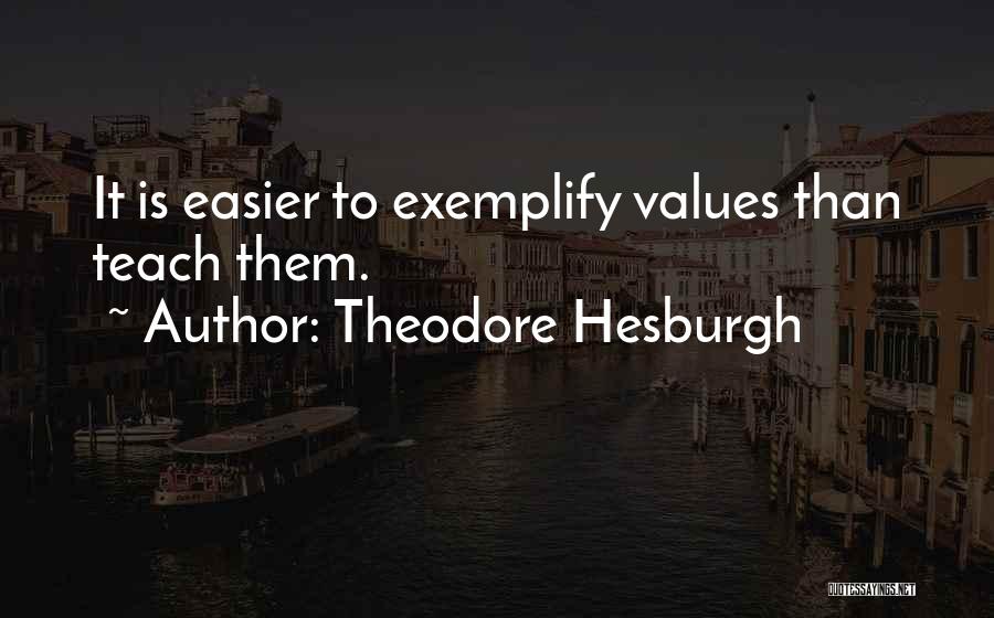 Theodore Hesburgh Quotes: It Is Easier To Exemplify Values Than Teach Them.