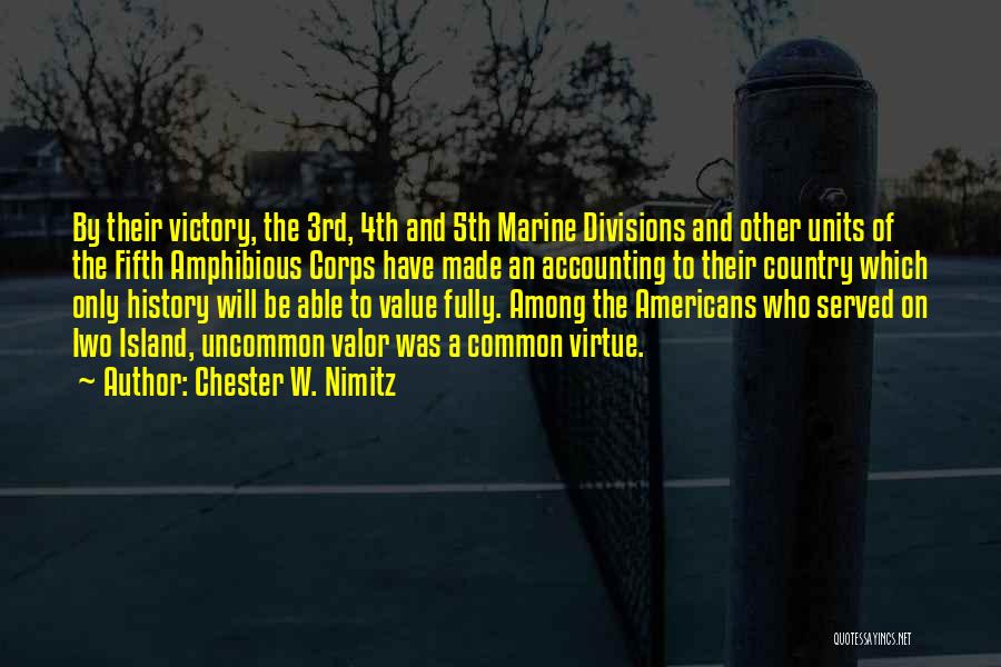 Chester W. Nimitz Quotes: By Their Victory, The 3rd, 4th And 5th Marine Divisions And Other Units Of The Fifth Amphibious Corps Have Made