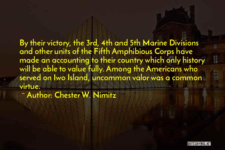 Chester W. Nimitz Quotes: By Their Victory, The 3rd, 4th And 5th Marine Divisions And Other Units Of The Fifth Amphibious Corps Have Made