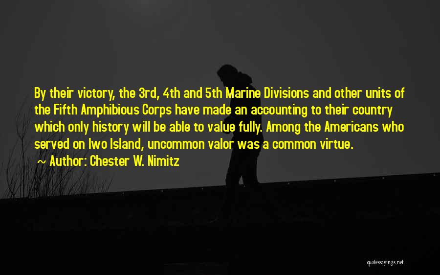 Chester W. Nimitz Quotes: By Their Victory, The 3rd, 4th And 5th Marine Divisions And Other Units Of The Fifth Amphibious Corps Have Made