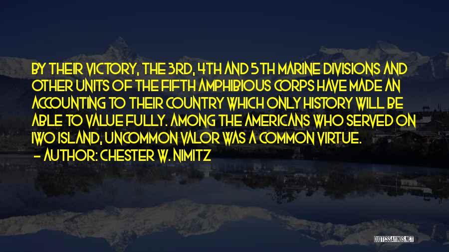 Chester W. Nimitz Quotes: By Their Victory, The 3rd, 4th And 5th Marine Divisions And Other Units Of The Fifth Amphibious Corps Have Made