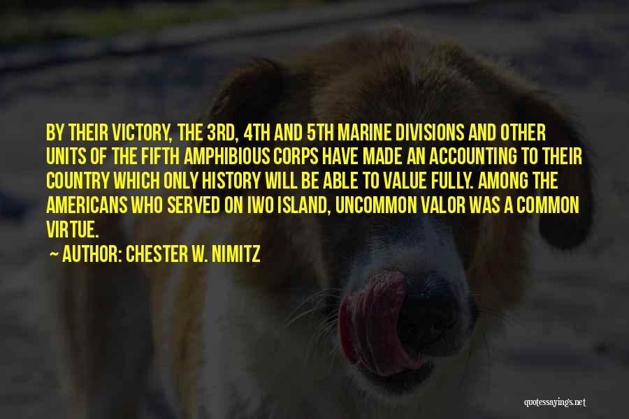 Chester W. Nimitz Quotes: By Their Victory, The 3rd, 4th And 5th Marine Divisions And Other Units Of The Fifth Amphibious Corps Have Made