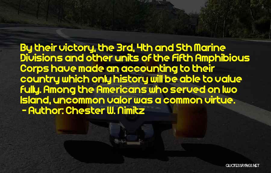 Chester W. Nimitz Quotes: By Their Victory, The 3rd, 4th And 5th Marine Divisions And Other Units Of The Fifth Amphibious Corps Have Made