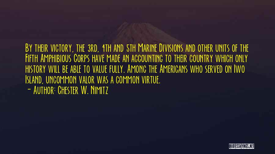 Chester W. Nimitz Quotes: By Their Victory, The 3rd, 4th And 5th Marine Divisions And Other Units Of The Fifth Amphibious Corps Have Made