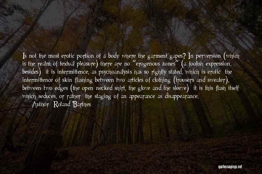 Roland Barthes Quotes: Is Not The Most Erotic Portion Of A Body Where The Garment Gapes? In Perversion (which Is The Realm Of