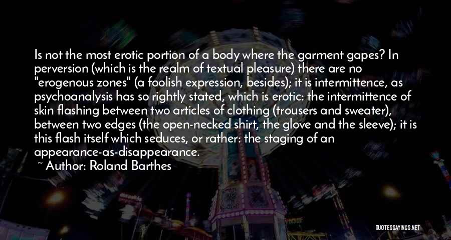 Roland Barthes Quotes: Is Not The Most Erotic Portion Of A Body Where The Garment Gapes? In Perversion (which Is The Realm Of