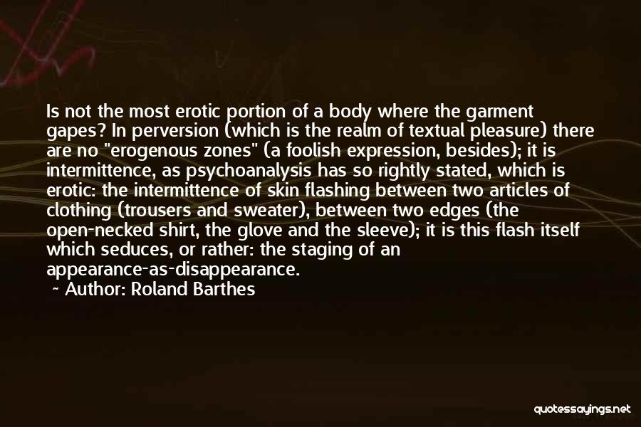Roland Barthes Quotes: Is Not The Most Erotic Portion Of A Body Where The Garment Gapes? In Perversion (which Is The Realm Of