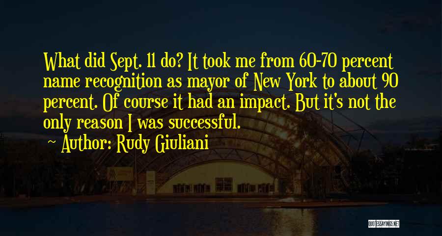 Rudy Giuliani Quotes: What Did Sept. 11 Do? It Took Me From 60-70 Percent Name Recognition As Mayor Of New York To About