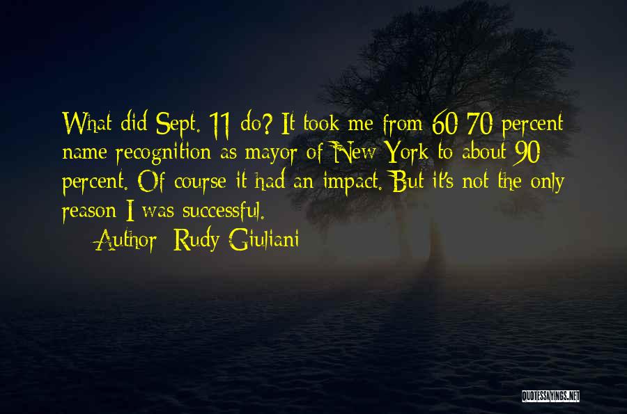 Rudy Giuliani Quotes: What Did Sept. 11 Do? It Took Me From 60-70 Percent Name Recognition As Mayor Of New York To About