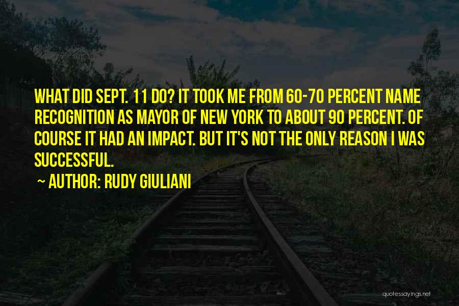 Rudy Giuliani Quotes: What Did Sept. 11 Do? It Took Me From 60-70 Percent Name Recognition As Mayor Of New York To About
