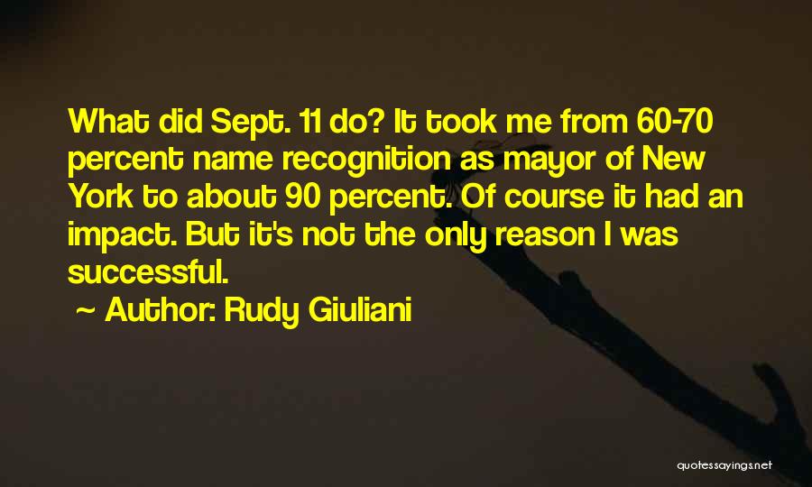 Rudy Giuliani Quotes: What Did Sept. 11 Do? It Took Me From 60-70 Percent Name Recognition As Mayor Of New York To About